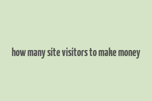 how many site visitors to make money