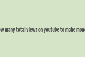 how many total views on youtube to make money