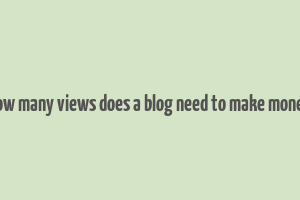 how many views does a blog need to make money