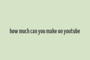 how much can you make on youtube