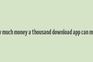 how much money a thousand download app can make