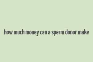 how much money can a sperm donor make