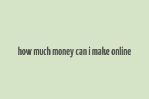 how much money can i make online