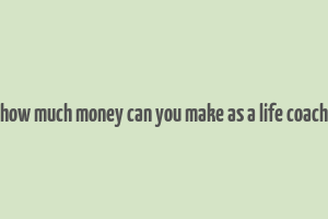 how much money can you make as a life coach