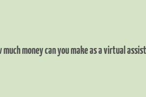 how much money can you make as a virtual assistant