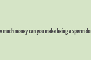 how much money can you make being a sperm donor