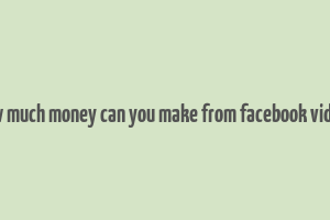 how much money can you make from facebook videos