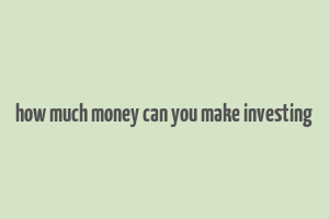 how much money can you make investing