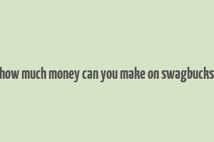 how much money can you make on swagbucks