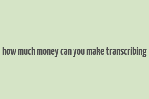 how much money can you make transcribing