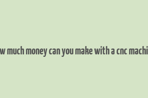 how much money can you make with a cnc machine