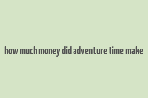 how much money did adventure time make