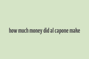 how much money did al capone make