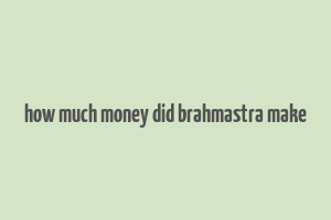 how much money did brahmastra make