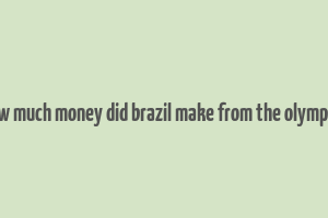 how much money did brazil make from the olympics