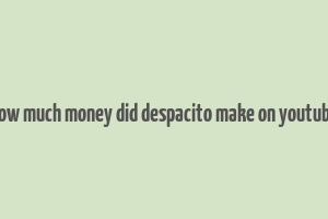 how much money did despacito make on youtube