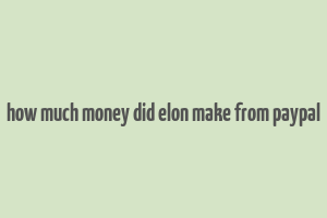 how much money did elon make from paypal