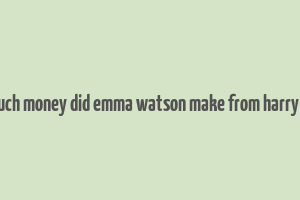 how much money did emma watson make from harry potter