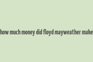 how much money did floyd mayweather make