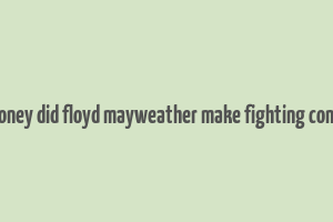 how much money did floyd mayweather make fighting conor mcgregor