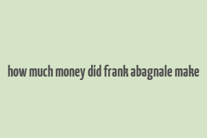 how much money did frank abagnale make