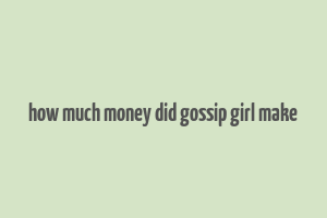 how much money did gossip girl make