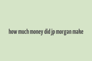 how much money did jp morgan make