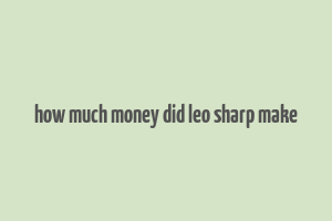 how much money did leo sharp make