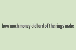 how much money did lord of the rings make