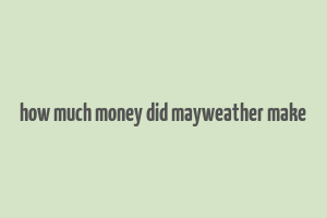 how much money did mayweather make