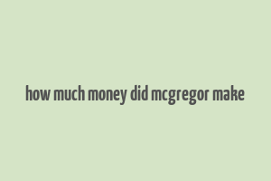 how much money did mcgregor make