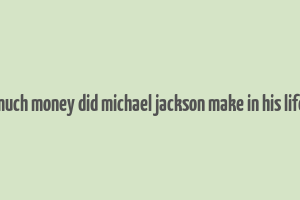 how much money did michael jackson make in his lifetime