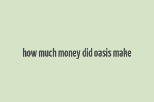 how much money did oasis make