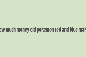 how much money did pokemon red and blue make