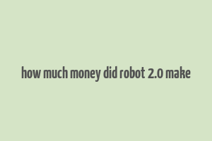 how much money did robot 2.0 make