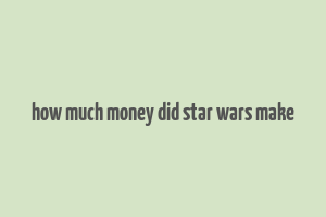 how much money did star wars make