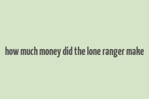 how much money did the lone ranger make