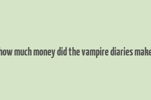 how much money did the vampire diaries make