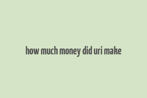 how much money did uri make