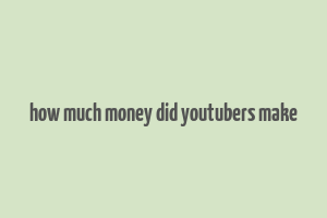 how much money did youtubers make