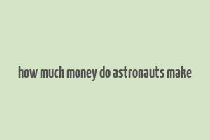 how much money do astronauts make