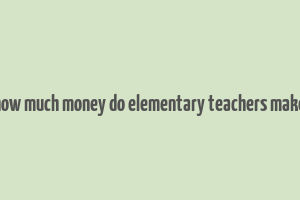 how much money do elementary teachers make