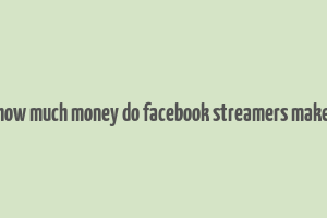 how much money do facebook streamers make