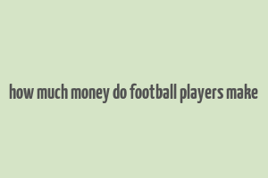 how much money do football players make