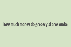 how much money do grocery stores make