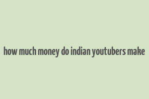 how much money do indian youtubers make