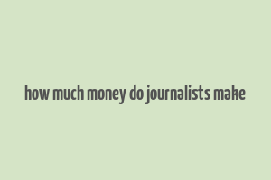 how much money do journalists make