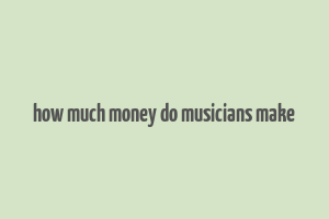 how much money do musicians make