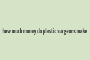 how much money do plastic surgeons make