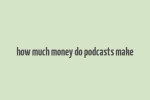 how much money do podcasts make